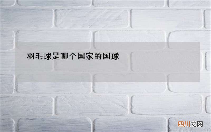 羽毛球最好的国家 羽毛球是哪个国家的国球?