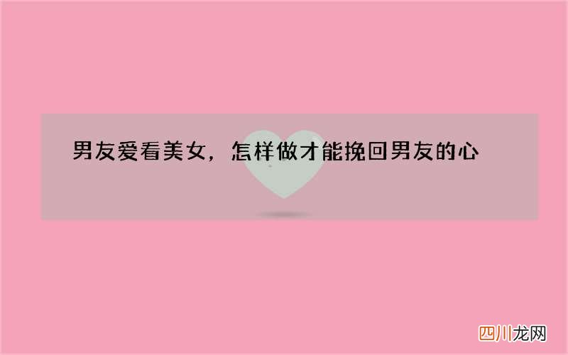 男友爱看美女，怎样做才能挽回男友的心?