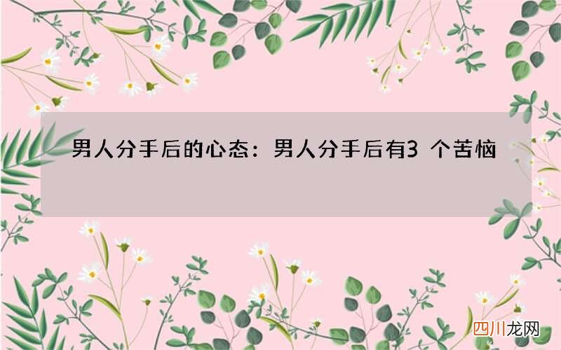男人分手后的心态：男人分手后有3个苦恼
