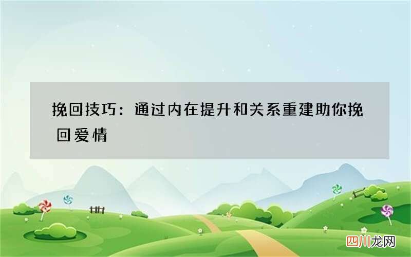 挽回技巧：通过内在提升和关系重建助你挽回爱情