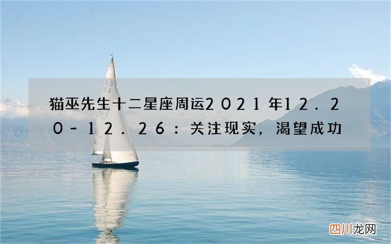 猫巫先生十二星座周运2021年12.20-12.26：关注现实，渴望成功