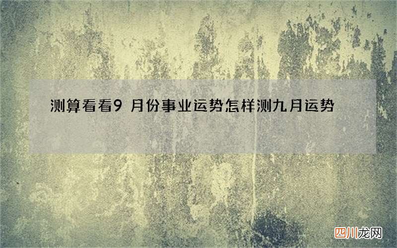 测算看看9月份事业运势怎样 测九月运势