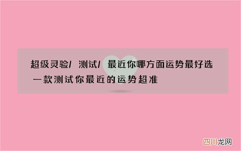 超级灵验/测试/最近你哪方面运势最好 选一款测试你最近的运势超准