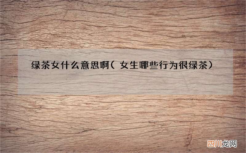 女生哪些行为很绿茶 绿茶女什么意思啊