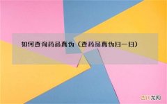 查药品真伪扫一扫 如何查询药品真伪