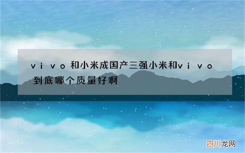 vivo和小米成国产三强 小米和vivo到底哪个质量好啊