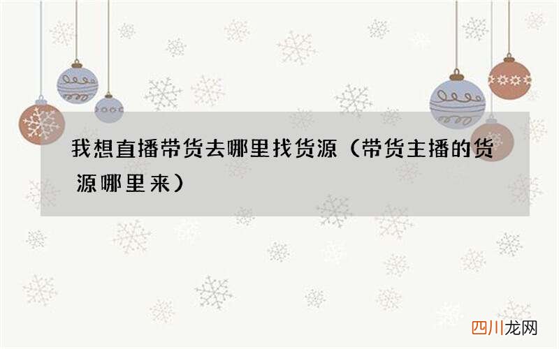 带货主播的货源哪里来 我想直播带货去哪里找货源