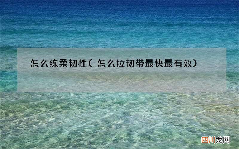 怎么拉韧带最快最有效 怎么练柔韧性