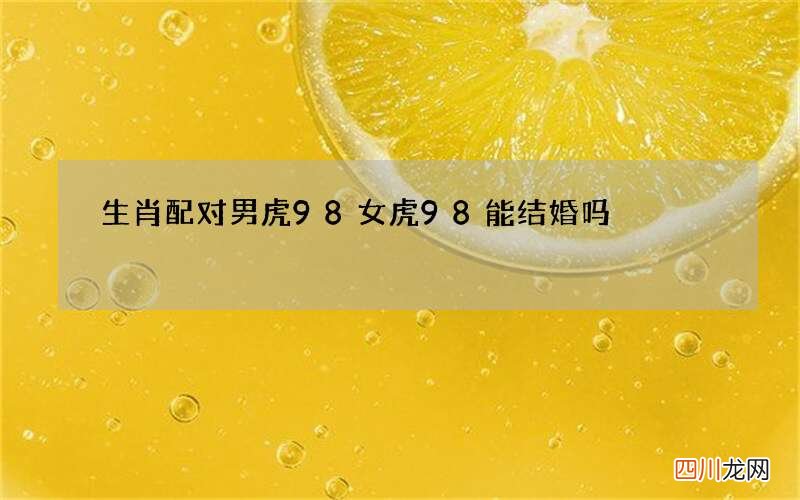 生肖配对男虎98女虎98能结婚吗