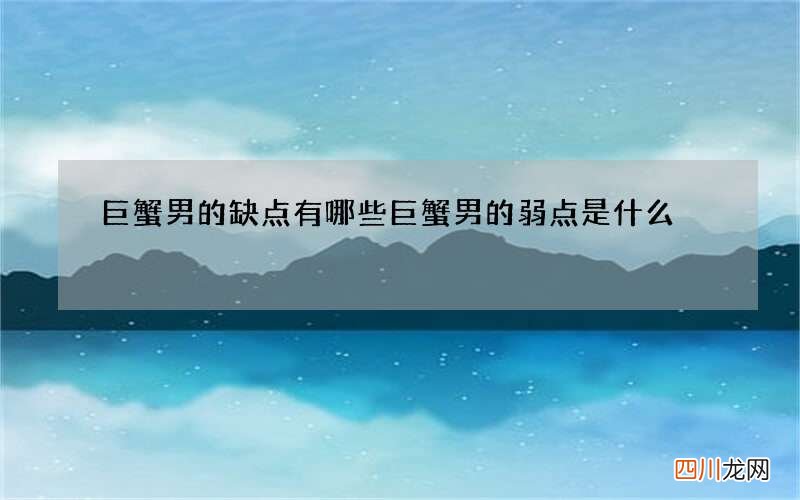 巨蟹男的缺点有哪些 巨蟹男的弱点是什么