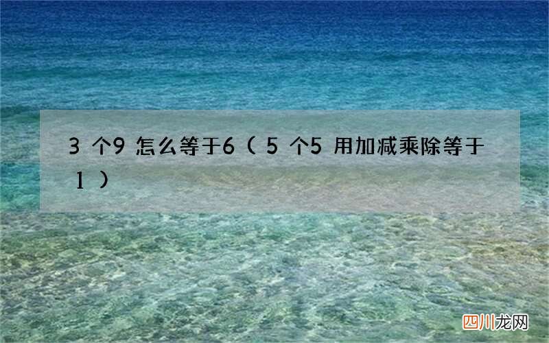 5个5用加减乘除等于1 3个9怎么等于6