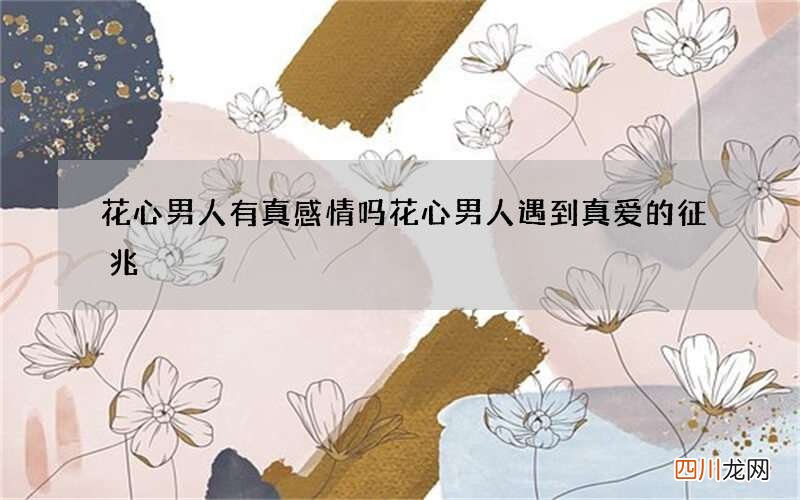 花心男人有真感情吗 花心男人遇到真爱的征兆