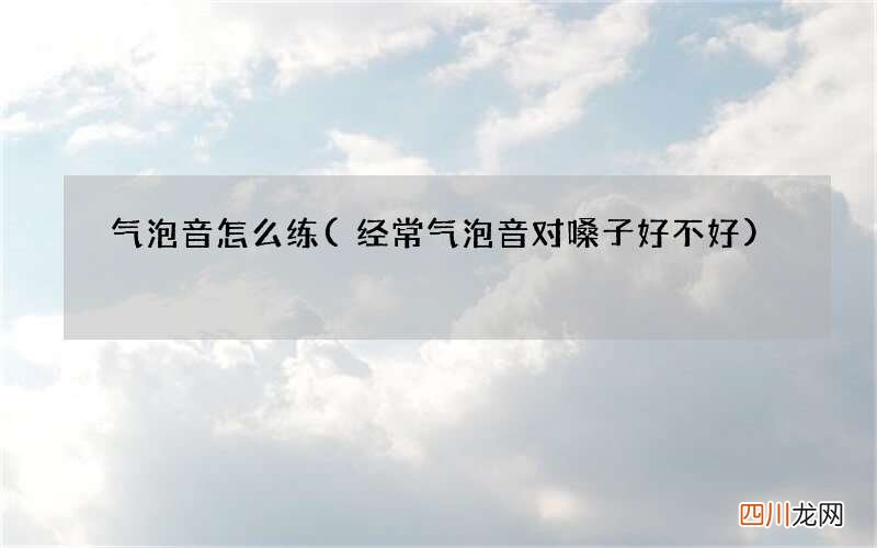 经常气泡音对嗓子好不好 气泡音怎么练
