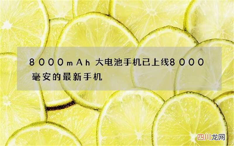 8000mAh大电池手机已上线 8000毫安的最新手机
