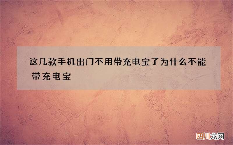 这几款手机出门不用带充电宝了 为什么不能带充电宝