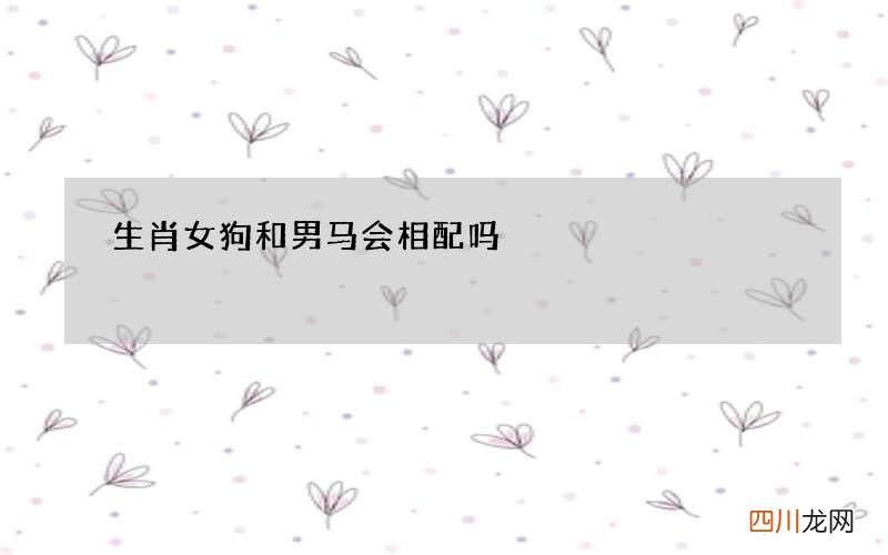 生肖女狗和男马会相配吗