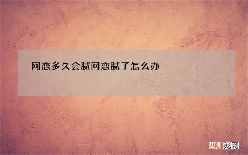 网恋多久会腻 网恋腻了怎么办