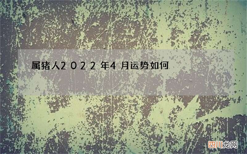 属猪人2022年4月运势如何