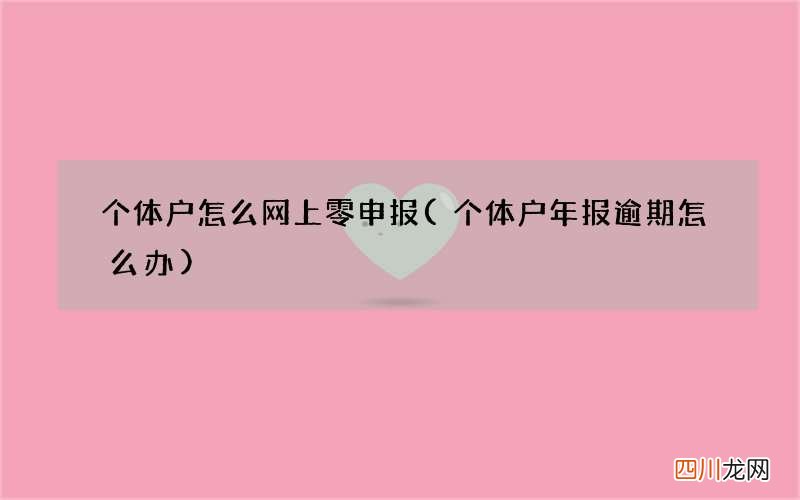 个体户年报逾期怎么办 个体户怎么网上零申报
