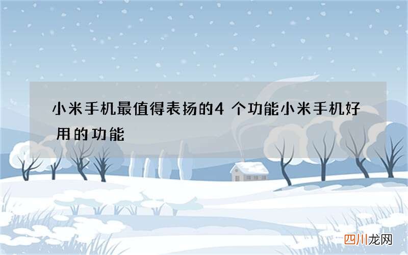 小米手机最值得表扬的4个功能 小米手机好用的功能