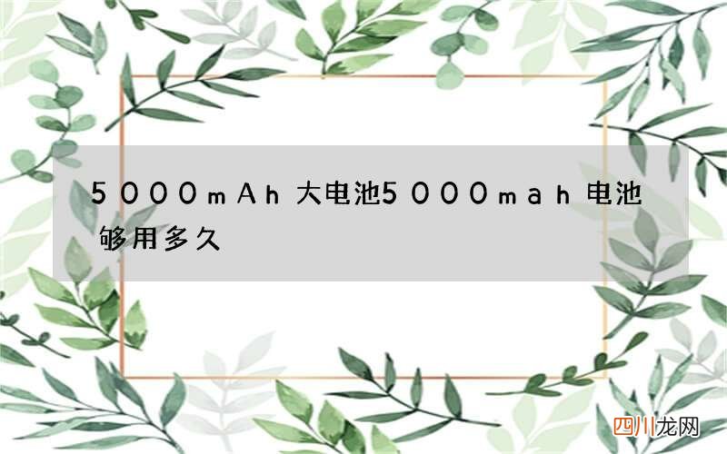 5000mAh大电池 5000mah电池够用多久