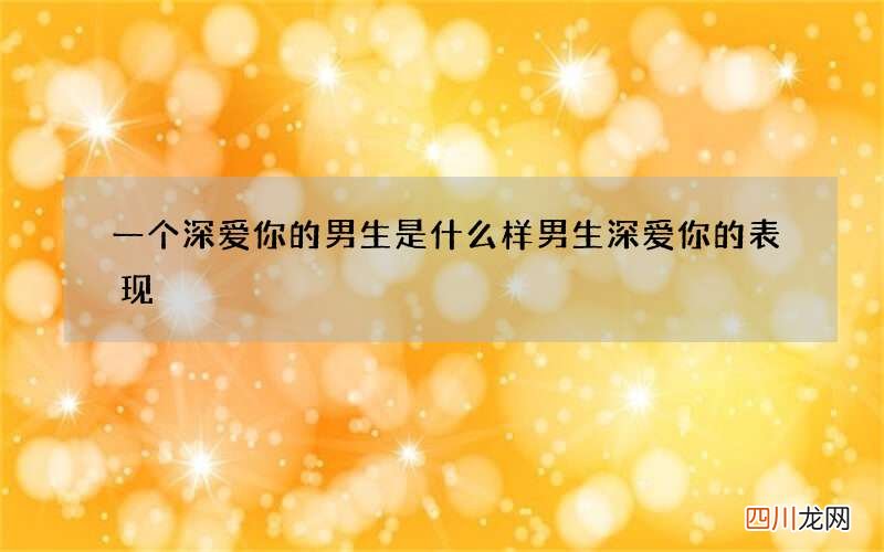 一个深爱你的男生是什么样 男生深爱你的表现