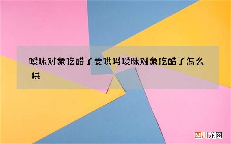 暧昧对象吃醋了要哄吗 暧昧对象吃醋了怎么哄