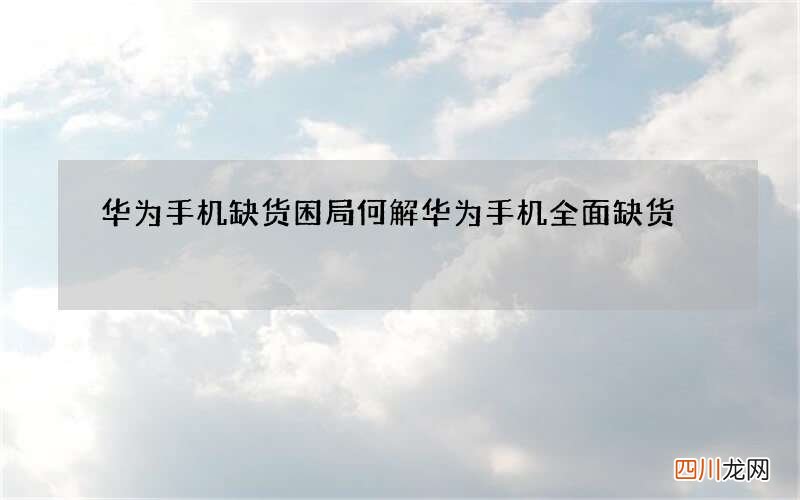 华为手机缺货困局何解 华为手机全面缺货