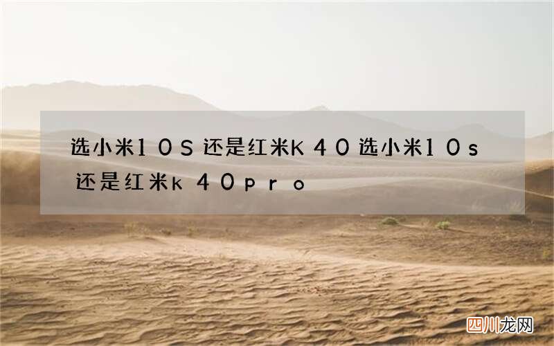 选小米10S还是红米K40 选小米10s还是红米k40pro