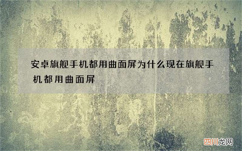 安卓旗舰手机都用曲面屏 为什么现在旗舰手机都用曲面屏