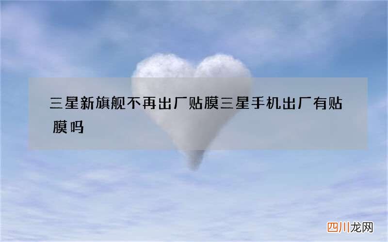 三星新旗舰不再出厂贴膜 三星手机出厂有贴膜吗