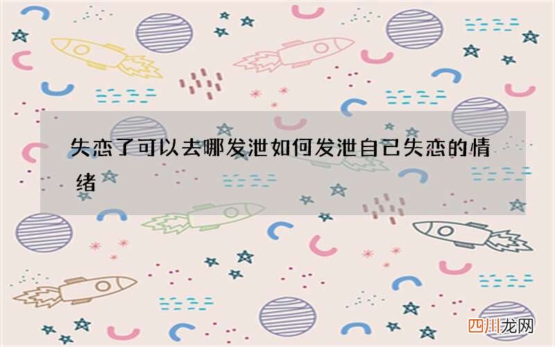 失恋了可以去哪发泄 如何发泄自己失恋的情绪