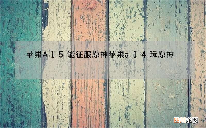 苹果A15能征服原神 苹果a14玩原神
