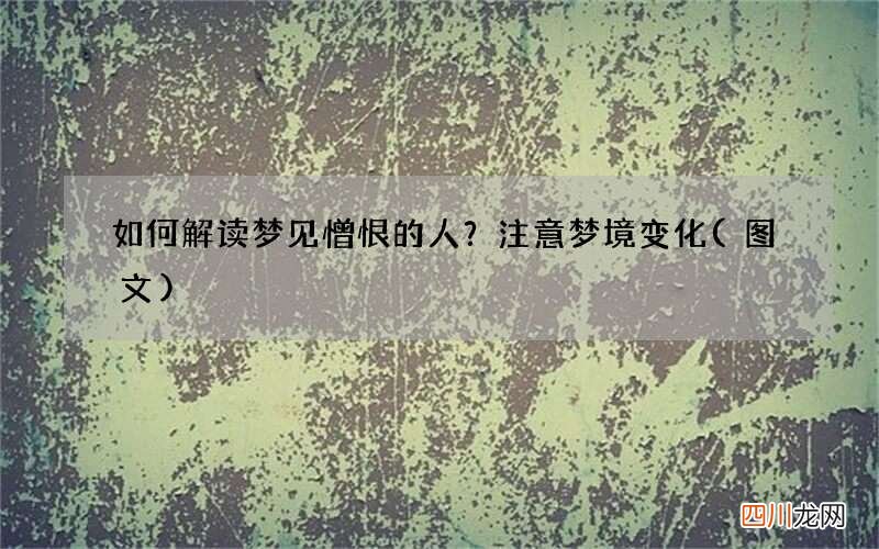 如何解读梦见憎恨的人？注意梦境变化
