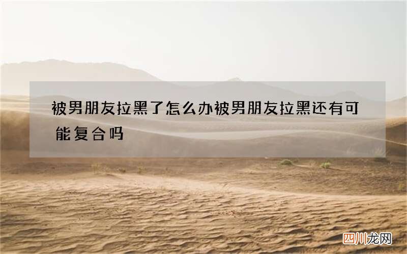 被男朋友拉黑了怎么办 被男朋友拉黑还有可能复合吗