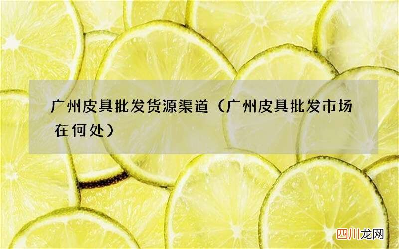 广州皮具批发市场在何处 广州皮具批发货源渠道