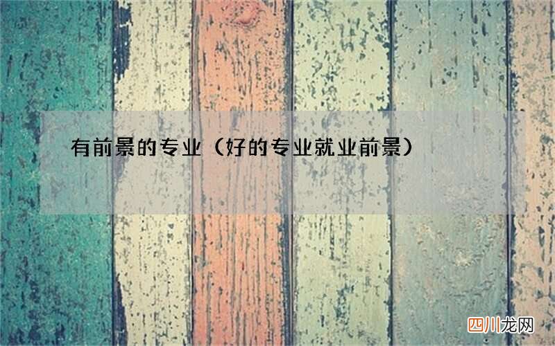 好的专业就业前景 有前景的专业
