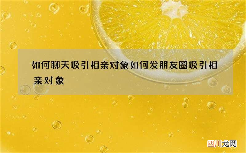 如何聊天吸引相亲对象 如何发朋友圈吸引相亲对象