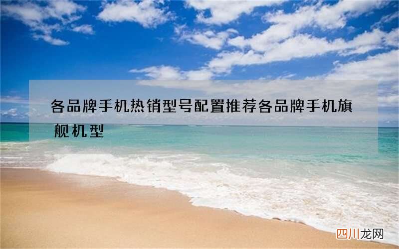 各品牌手机热销型号配置推荐 各品牌手机旗舰机型