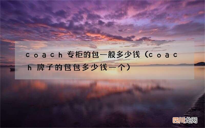 coach牌子的包包多少钱一个 coach专柜的包一般多少钱