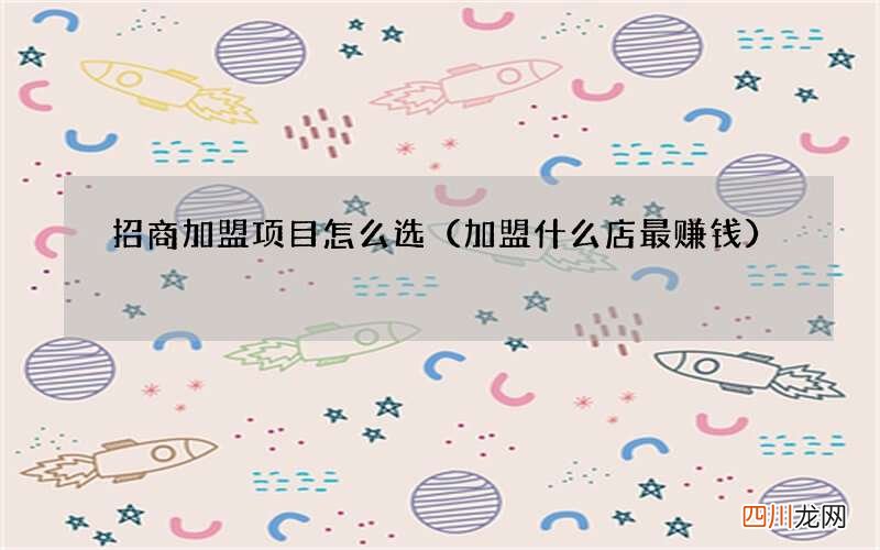加盟什么店最赚钱 招商加盟项目怎么选
