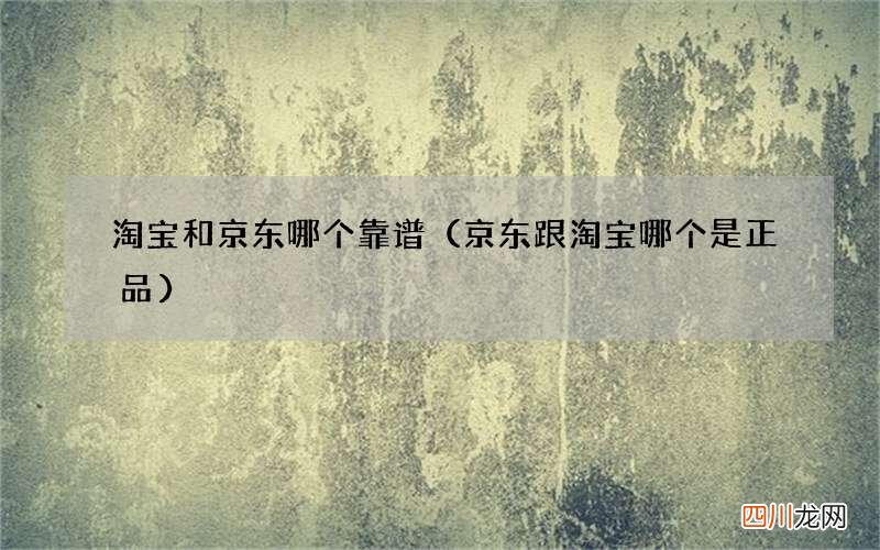 京东跟淘宝哪个是正品 淘宝和京东哪个靠谱