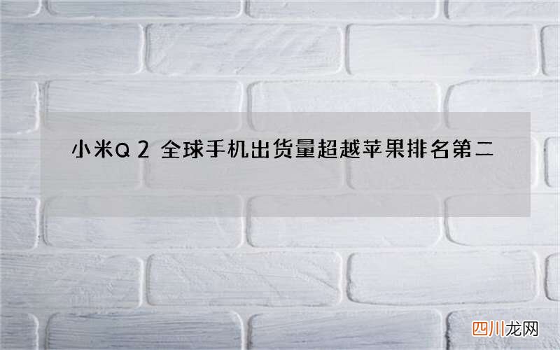 小米Q2全球手机出货量超越苹果排名第二