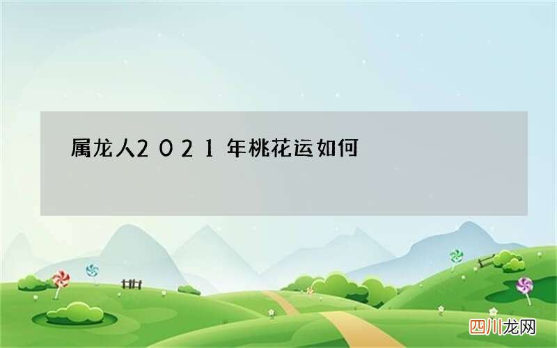 属龙人2021年桃花运如何