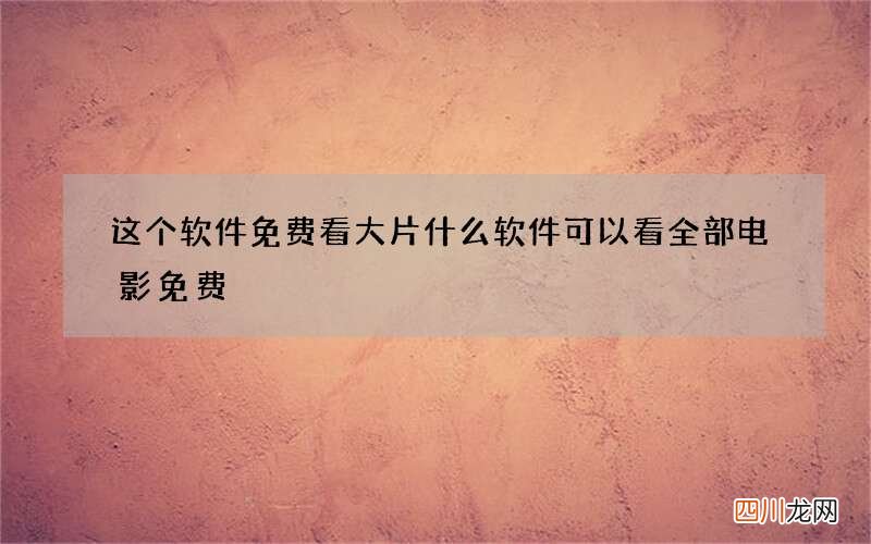 这个软件免费看大片 什么软件可以看全部电影免费