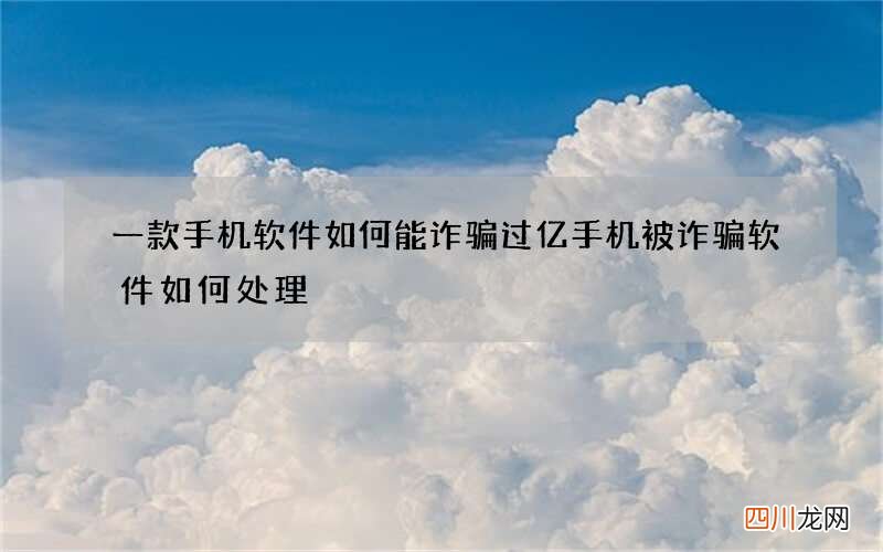 一款手机软件如何能诈骗过亿 手机被诈骗软件如何处理