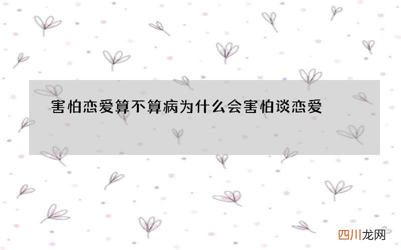 害怕恋爱算不算病 为什么会害怕谈恋爱