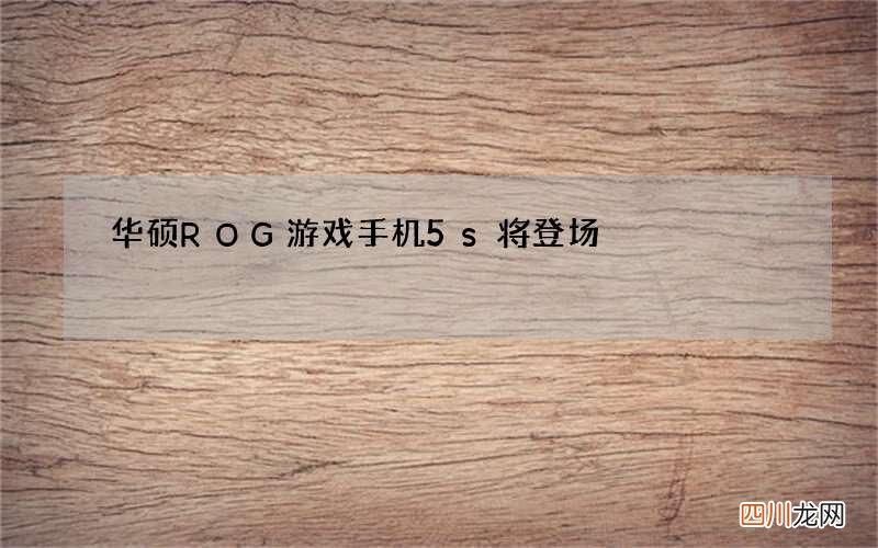 华硕ROG游戏手机5s将登场