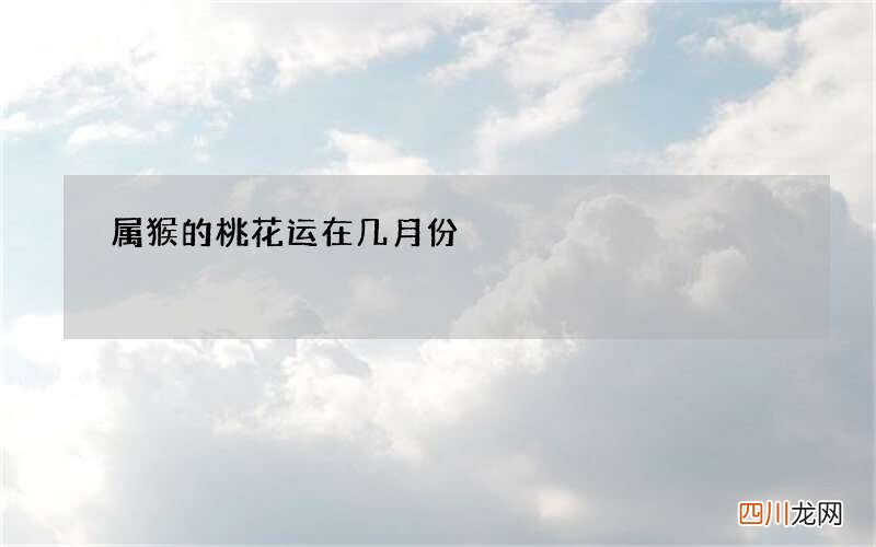 属猴的桃花运在几月份