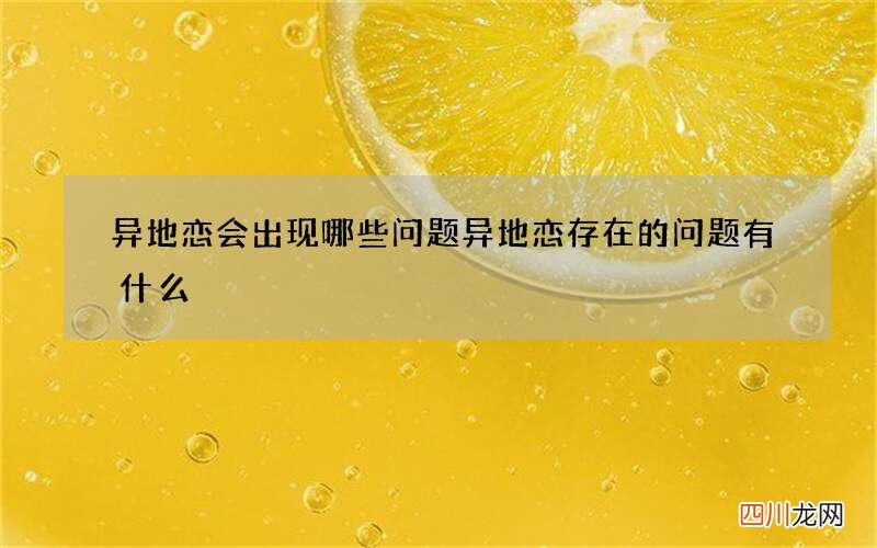 异地恋会出现哪些问题 异地恋存在的问题有什么